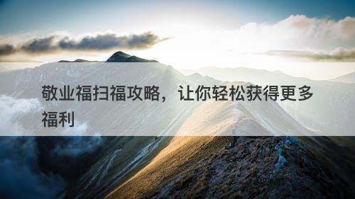 敬业福扫福攻略，让你轻松获得更多福利