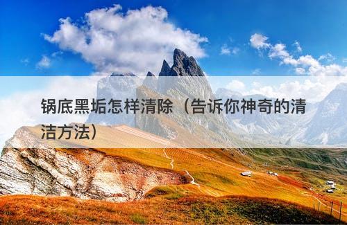 锅底黑垢怎样清除（告诉你神奇的清洁方法）-图1