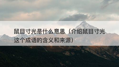 鼠目寸光是什么意思（介绍鼠目寸光这个成语的含义和来源）-图1