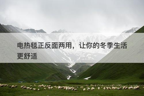 电热毯正反面两用，让你的冬季生活更舒适