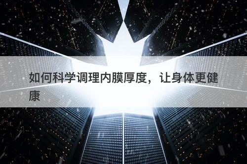 如何科学调理内膜厚度，让身体更健康-图1