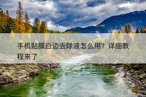 手机贴膜白边去除液怎么用？详细教程来了-图1