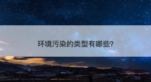 环境污染的类型有哪些？-图1