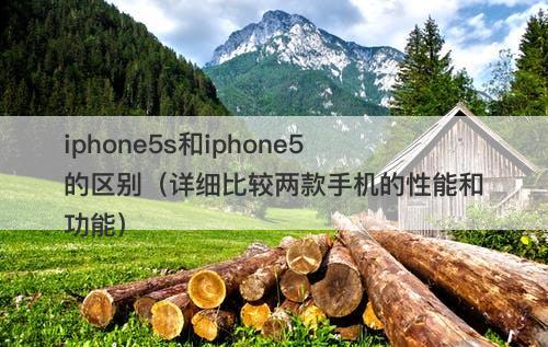 iphone5s和iphone5的区别（详细比较两款手机的性能和功能）