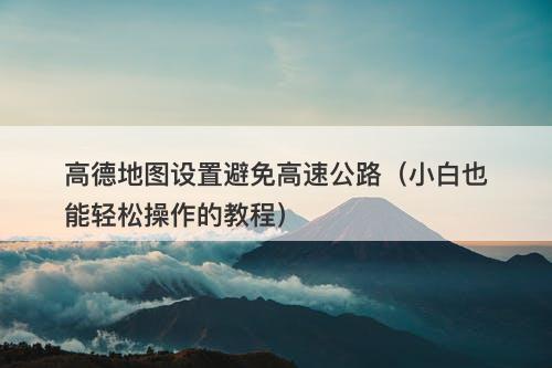 高德地图设置避免高速公路（小白也能轻松操作的教程）