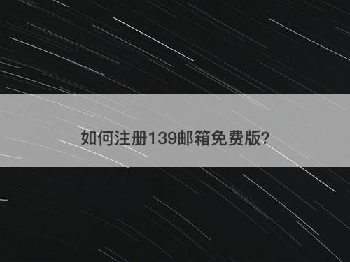 如何注册139邮箱免费版？