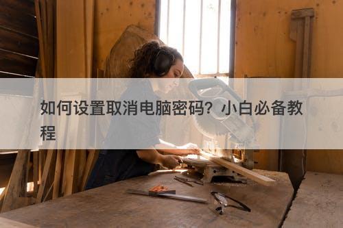 如何设置取消电脑密码？小白必备教程-图1