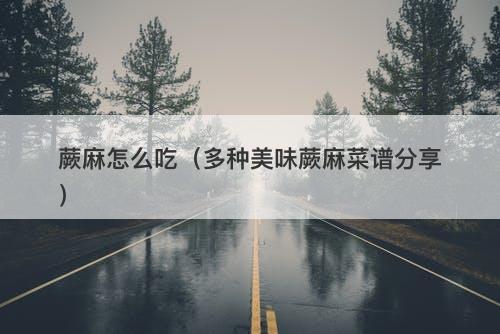 蕨麻怎么吃（多种美味蕨麻菜谱分享）