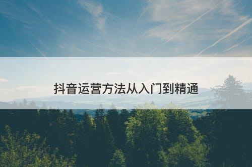 抖音运营方法从入门到精通