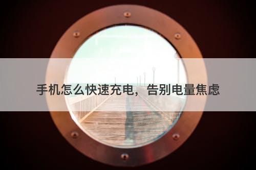 手机怎么快速充电，告别电量焦虑