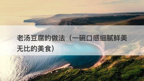 老汤豆腐的做法（一碗口感细腻鲜美无比的美食）