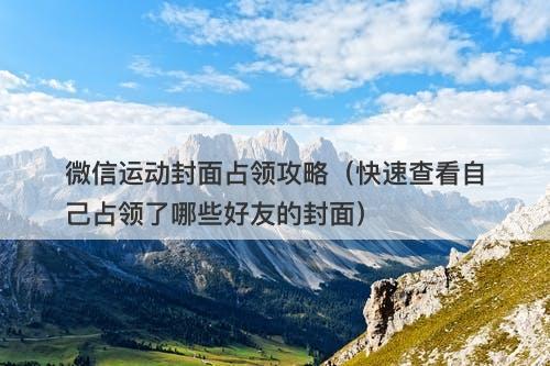 微信运动封面占领攻略（快速查看自己占领了哪些好友的封面）