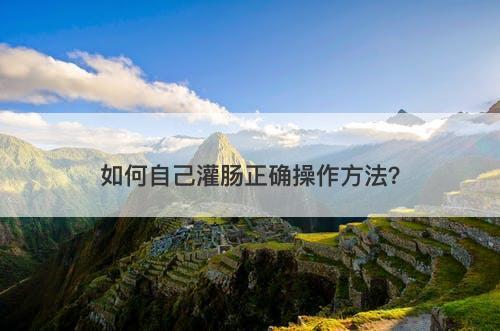 如何自己灌肠正确操作方法？-图1