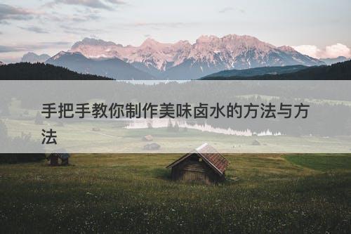 手把手教你制作美味卤水的方法与方法