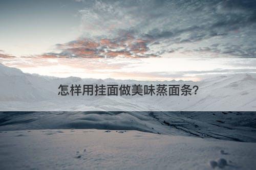 怎样用挂面做美味蒸面条?-图1 怎样用挂面做美味蒸面条?-图1