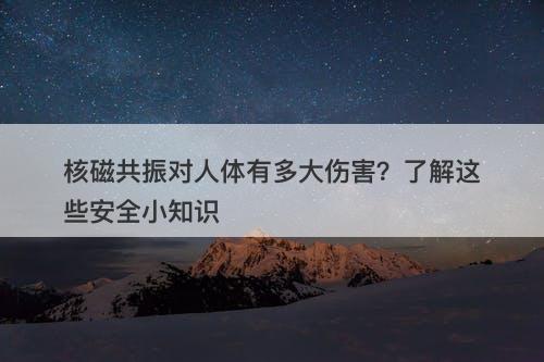 核磁共振对人体有多大伤害？了解这些安全小知识