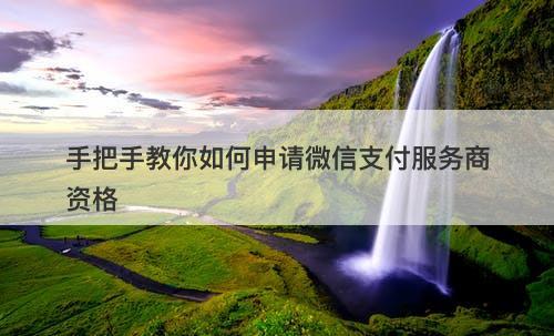 手把手教你如何申请微信支付服务商资格