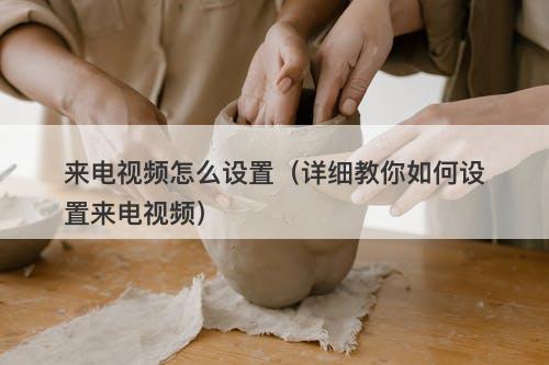 来电视频怎么设置（详细教你如何设置来电视频）-图1