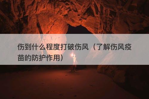 伤到什么程度打破伤风（了解伤风疫苗的防护作用）