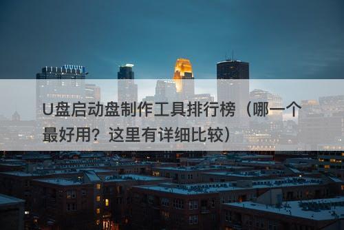 U盘启动盘制作工具排行榜（哪一个最好用？这里有详细比较）