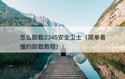 怎么卸载2345安全卫士（简单易懂的卸载教程）