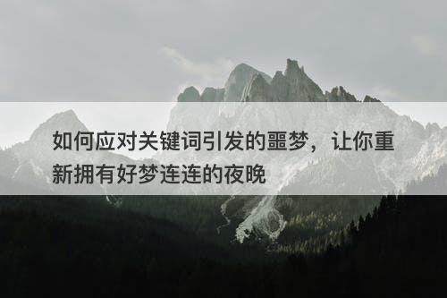 如何应对关键词引发的噩梦，让你重新拥有好梦连连的夜晚-图1