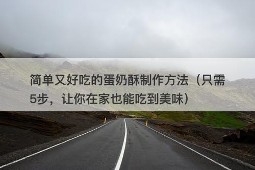 简单又好吃的蛋奶酥制作方法（只需5步，让你在家也能吃到美味）