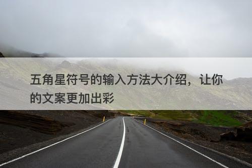 五角星符号的输入方法大介绍，让你的文案更加出彩