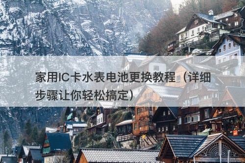 家用IC卡水表电池更换教程（详细步骤让你轻松搞定）-图1