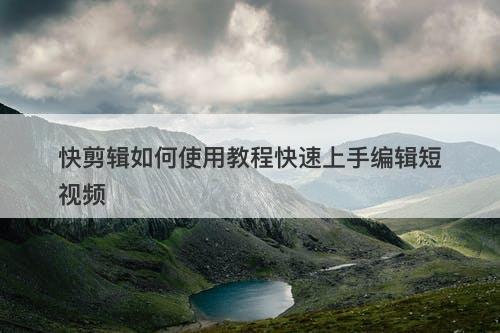 快剪辑如何使用教程快速上手编辑短视频-图1