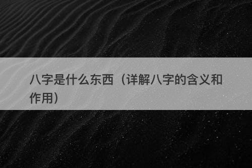 八字是什么东西（详解八字的含义和作用）-图1