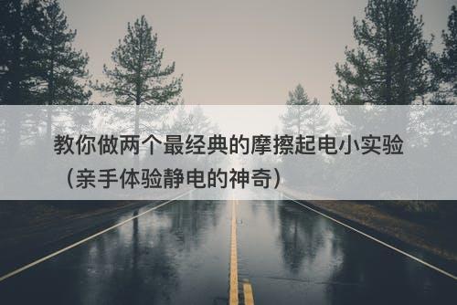 教你做两个最经典的摩擦起电小实验（亲手体验静电的神奇）