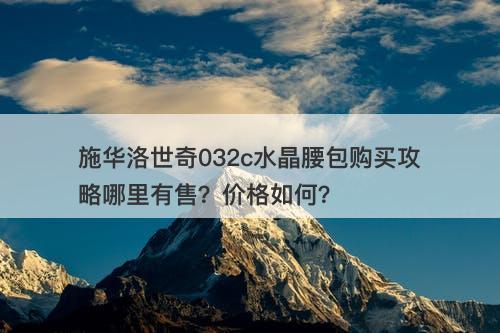 施华洛世奇032c水晶腰包购买攻略哪里有售？价格如何？-图1