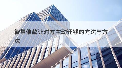 智慧催款让对方主动还钱的方法与方法