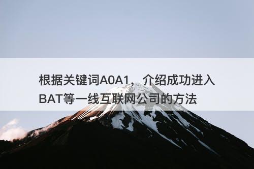 根据关键词A0A1，介绍成功进入BAT等一线互联网公司的方法