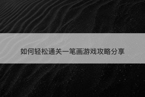 如何轻松通关一笔画游戏攻略分享