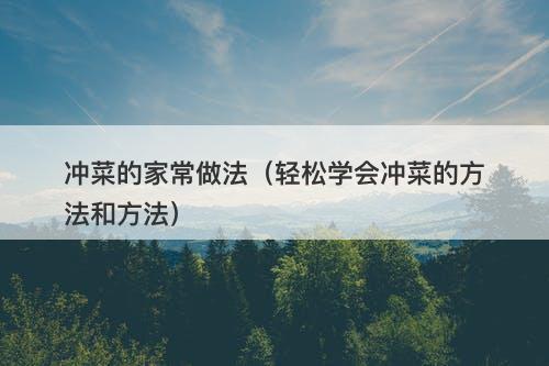 冲菜的家常做法（轻松学会冲菜的方法和方法）