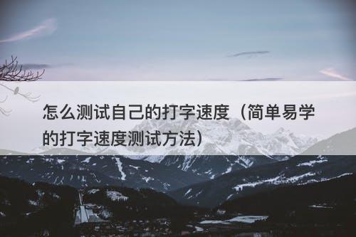 怎么测试自己的打字速度（简单易学的打字速度测试方法）