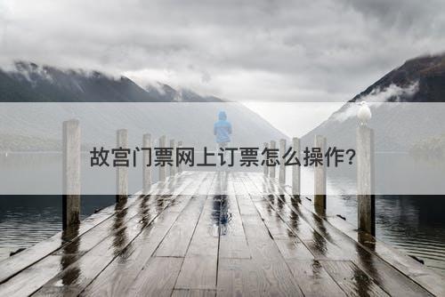 故宫门票网上订票怎么操作？