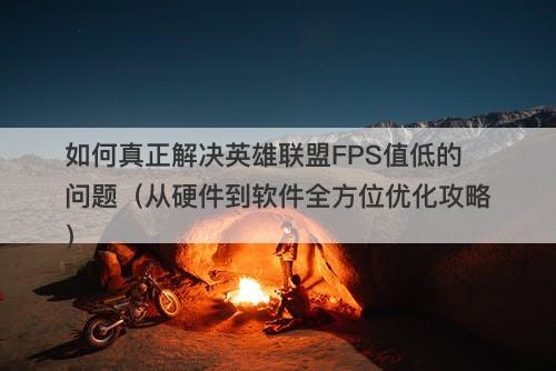 如何真正解决英雄联盟FPS值低的问题（从硬件到软件全方位优化攻略）
