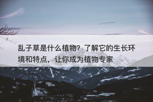 乱子草是什么植物？了解它的生长环境和特点，让你成为植物专家