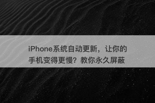 iPhone系统自动更新，让你的手机变得更慢？教你永久屏蔽