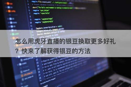 怎么用虎牙直播的银豆换取更多好礼？快来了解获得银豆的方法