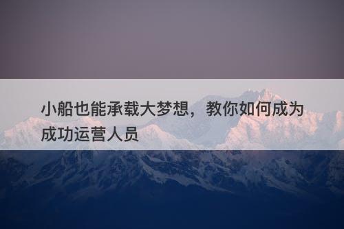 小船也能承载大梦想，教你如何成为成功运营人员