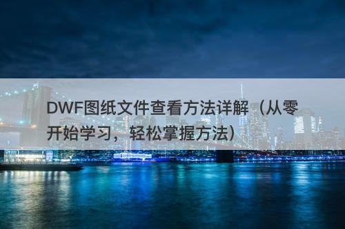 DWF图纸文件查看方法详解（从零开始学习，轻松掌握方法）