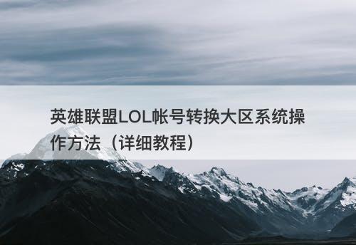 英雄联盟LOL帐号转换大区系统操作方法（详细教程）