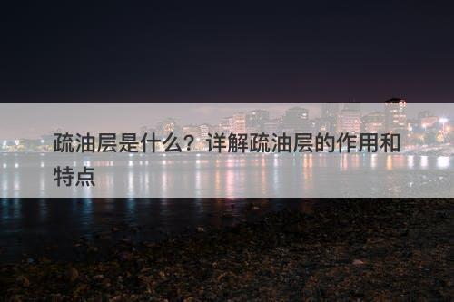 疏油层是什么？详解疏油层的作用和特点