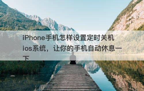 iPhone手机怎样设置定时关机ios系统，让你的手机自动休息一下