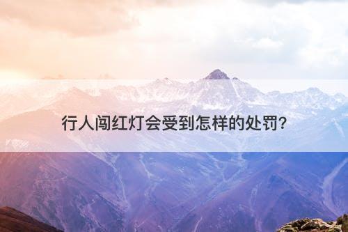 行人闯红灯会受到怎样的处罚？