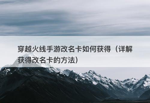 穿越火线手游改名卡如何获得（详解获得改名卡的方法）